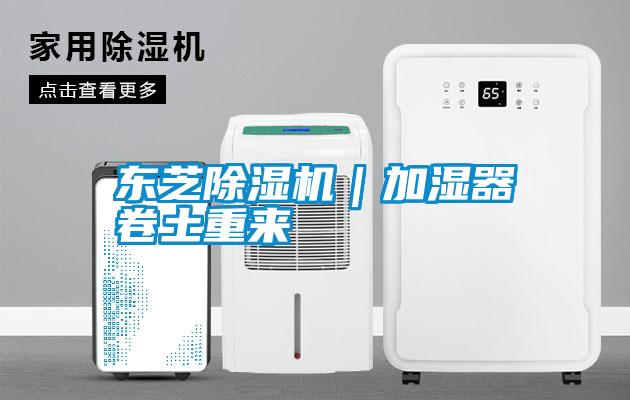 東芝除濕機｜加濕器卷土重來