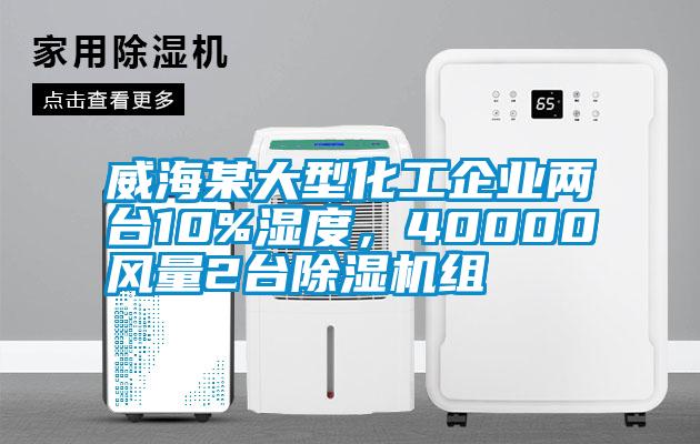 威海某大型化工企業(yè)兩臺(tái)10%濕度，40000風(fēng)量2臺(tái)除濕機(jī)組