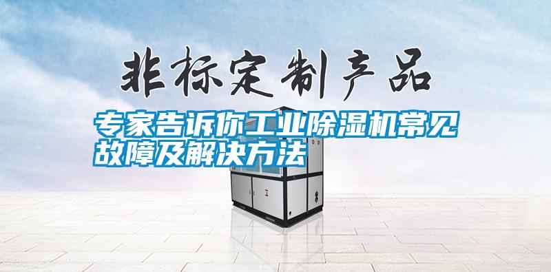 專家告訴你工業(yè)除濕機(jī)常見(jiàn)故障及解決方法