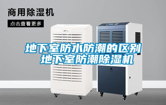 地下室防水防潮的區別 地下室防潮除濕機