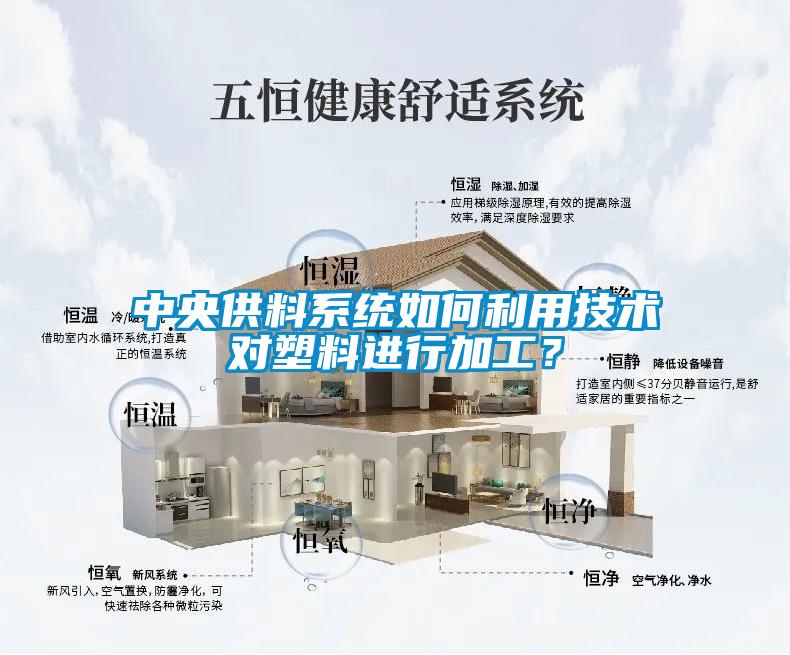中央供料系統如何利用技術對塑料進行加工？