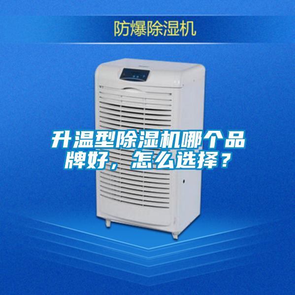 升溫型除濕機(jī)哪個(gè)品牌好，怎么選擇？