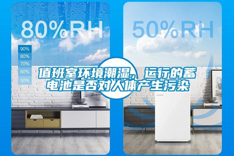 值班室環境潮濕，運行的蓄電池是否對人體產生污染