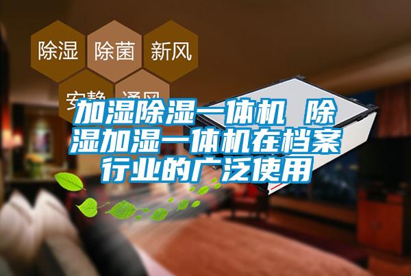 加濕除濕一體機 除濕加濕一體機在檔案行業(yè)的廣泛使用