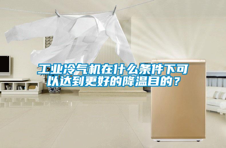 工業冷氣機在什么條件下可以達到更好的降溫目的？