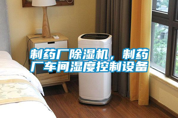制藥廠除濕機，制藥廠車間濕度控制設備