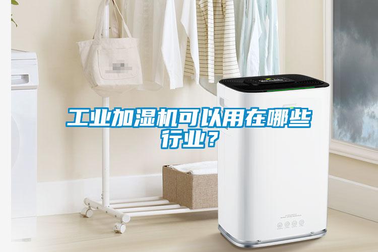 工業加濕機可以用在哪些行業？