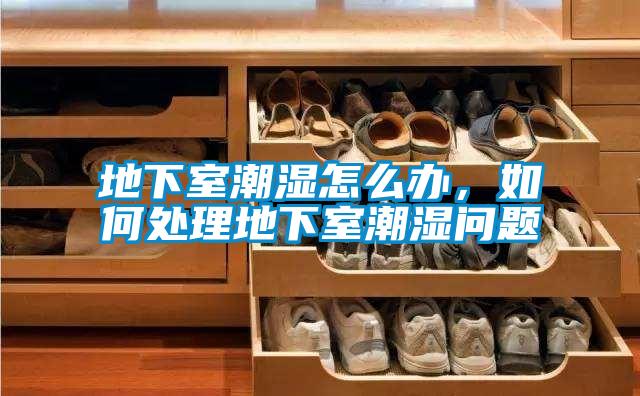 地下室潮濕怎么辦，如何處理地下室潮濕問題