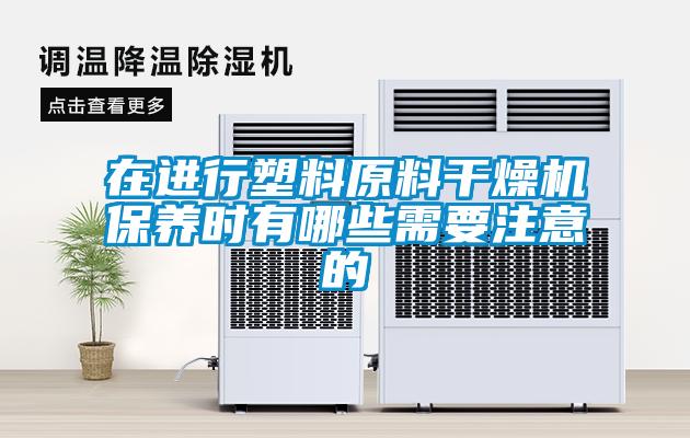 在進行塑料原料干燥機保養時有哪些需要注意的