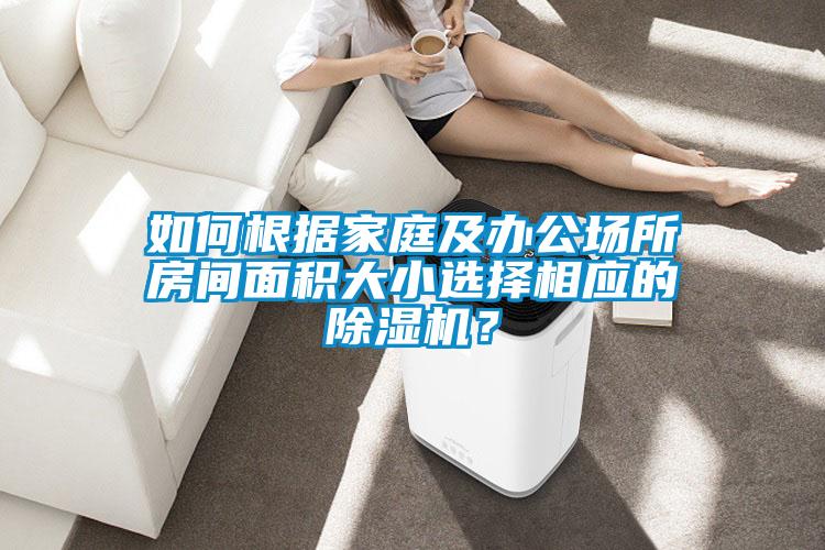 如何根據家庭及辦公場所房間面積大小選擇相應的除濕機？
