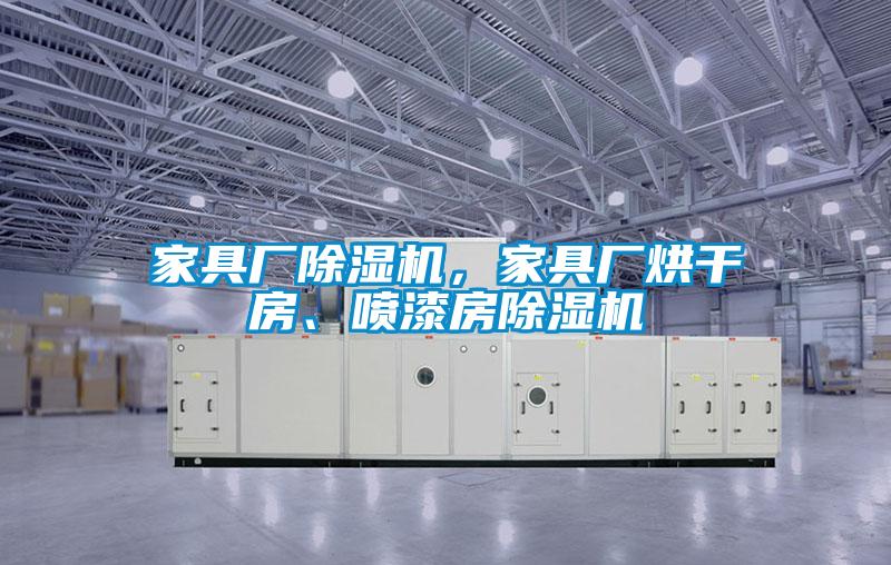 家具廠除濕機，家具廠烘干房、噴漆房除濕機