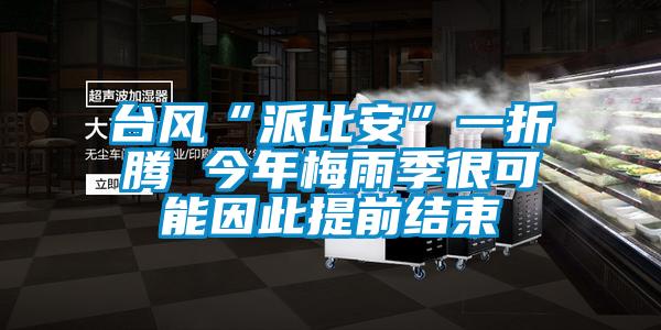 臺風“派比安”一折騰 今年梅雨季很可能因此提前結束