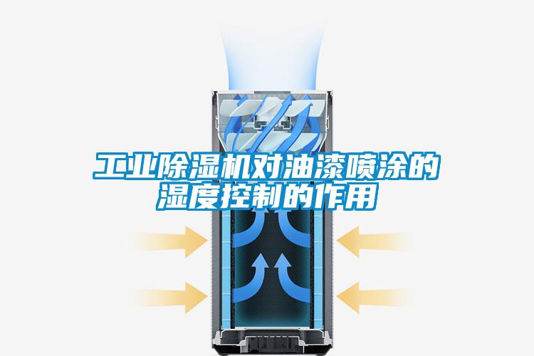 工業除濕機對油漆噴涂的濕度控制的作用