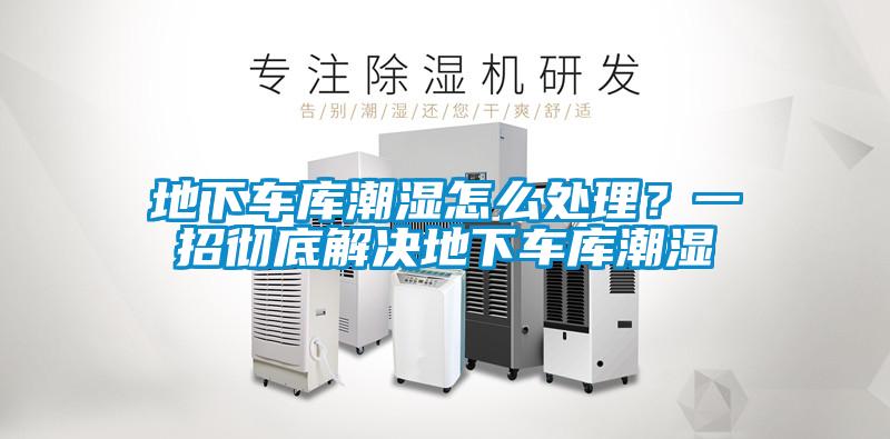 地下車庫潮濕怎么處理？一招徹底解決地下車庫潮濕