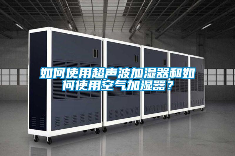 如何使用超聲波加濕器和如何使用空氣加濕器？