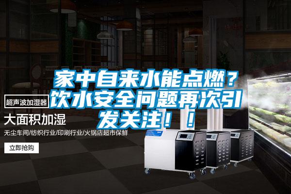 家中自來(lái)水能點(diǎn)燃？飲水安全問(wèn)題再次引發(fā)關(guān)注?。?/></p>
						    <p style=