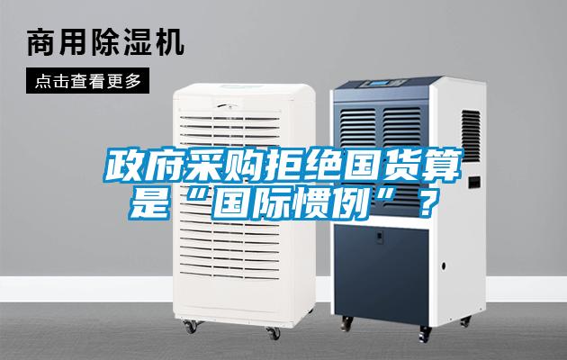 政府采購拒絕國(guó)貨算是“國(guó)際慣例”？