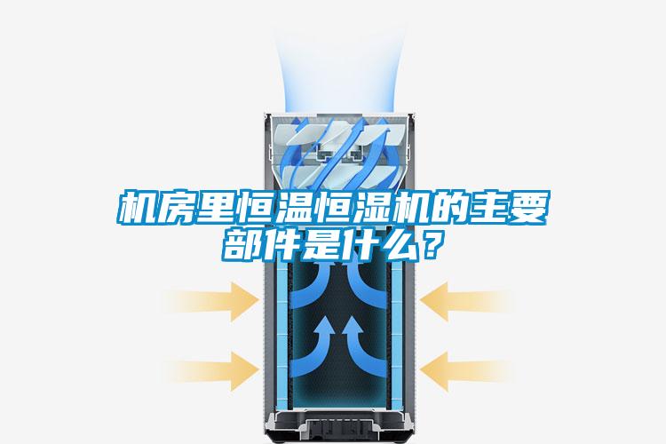 機房里恒溫恒濕機的主要部件是什么？