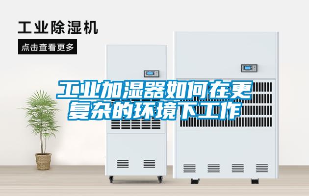 工業加濕器如何在更復雜的環境下工作
