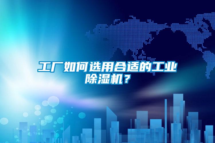 工廠如何選用合適的工業除濕機？