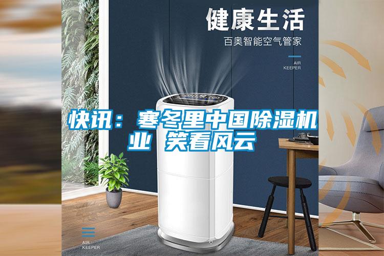 快訊：寒冬里中國除濕機業 笑看風云