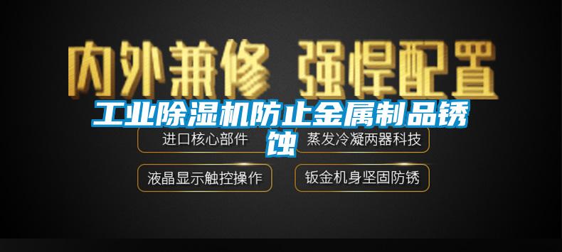 工業除濕機防止金屬制品銹蝕