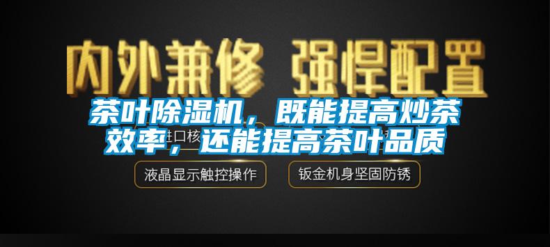 茶葉除濕機，既能提高炒茶效率，還能提高茶葉品質(zhì)
