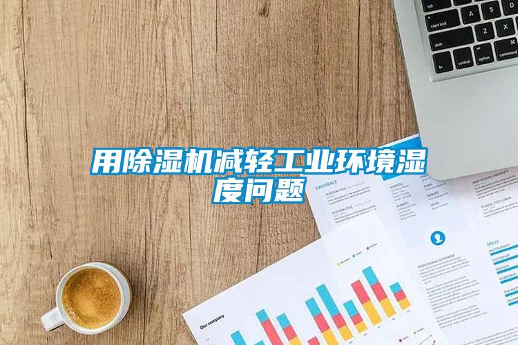 用除濕機減輕工業環境濕度問題