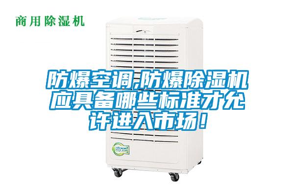 防爆空調,防爆除濕機應具備哪些標準才允許進入市場！