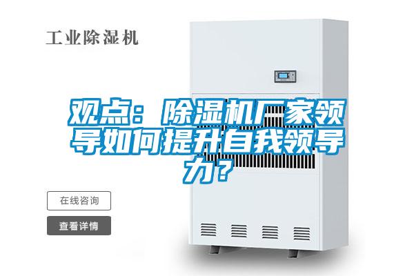 觀點：除濕機廠家領(lǐng)導如何提升自我領(lǐng)導力？