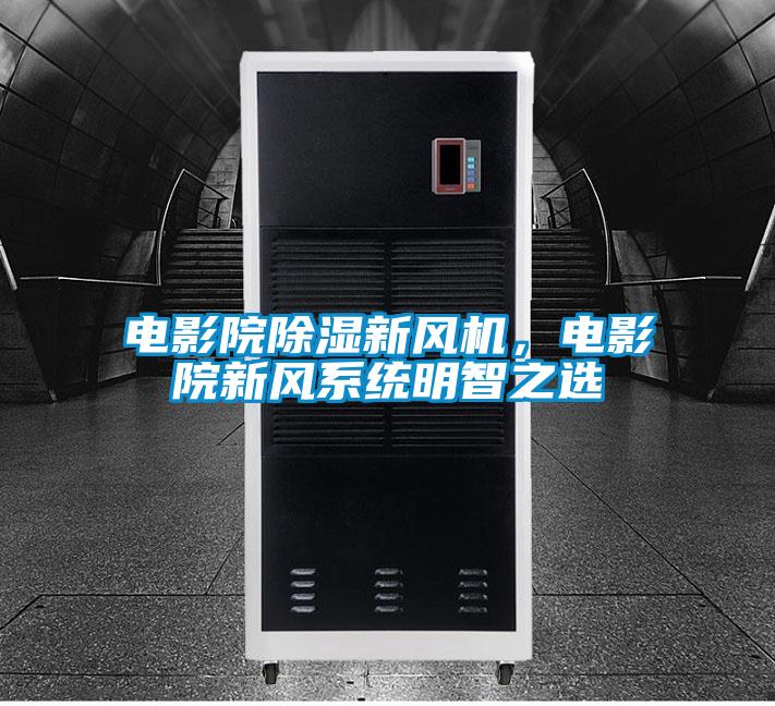 電影院除濕新風(fēng)機(jī)，電影院新風(fēng)系統(tǒng)明智之選