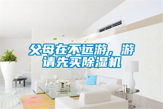 父母在不遠游，游請先買除濕機