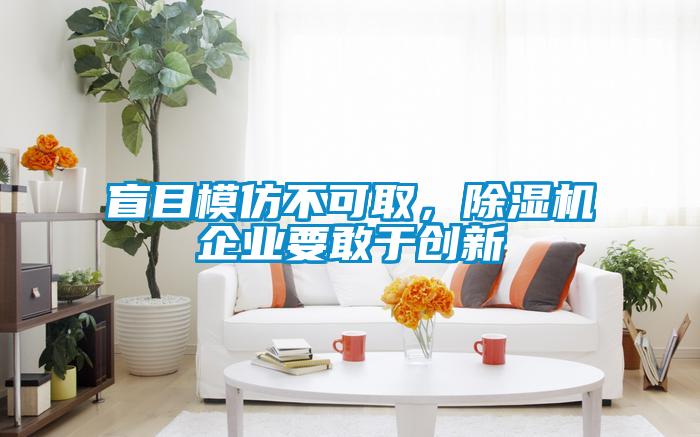 盲目模仿不可取，除濕機企業要敢于創新