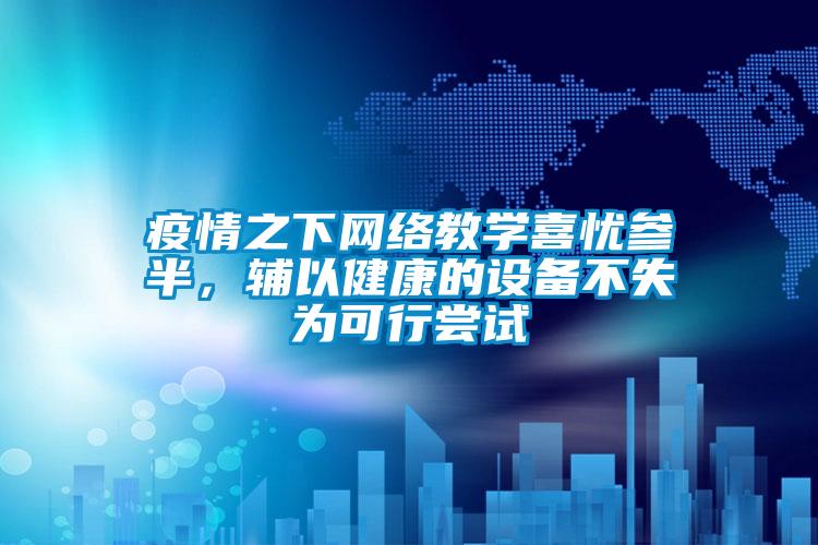 疫情之下網絡教學喜憂參半，輔以健康的設備不失為可行嘗試