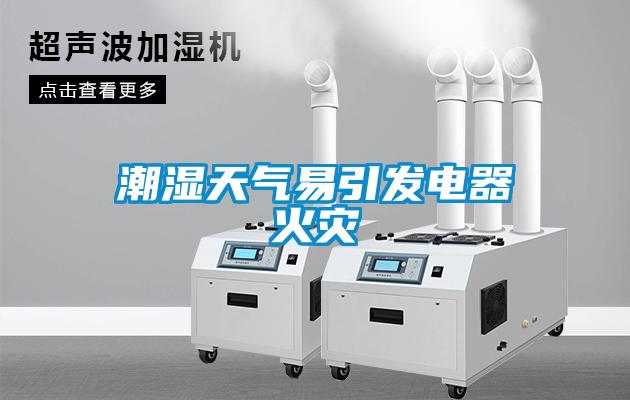 潮濕天氣易引發(fā)電器火災(zāi)