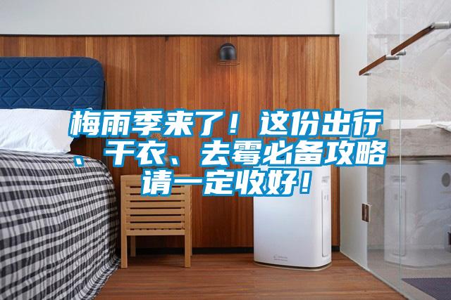 梅雨季來了！這份出行、干衣、去霉必備攻略請一定收好！
