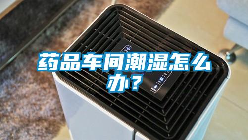 藥品車間潮濕怎么辦？