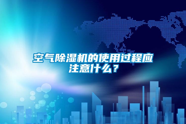 空氣除濕機的使用過程應(yīng)注意什么？