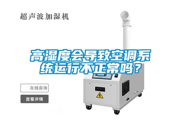 高濕度會(huì)導(dǎo)致空調(diào)系統(tǒng)運(yùn)行不正常嗎？