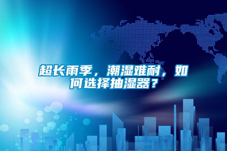 超長(zhǎng)雨季，潮濕難耐，如何選擇抽濕器？