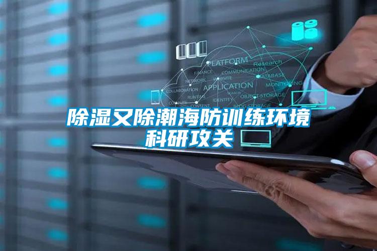 除濕又除潮海防訓練環(huán)境科研攻關