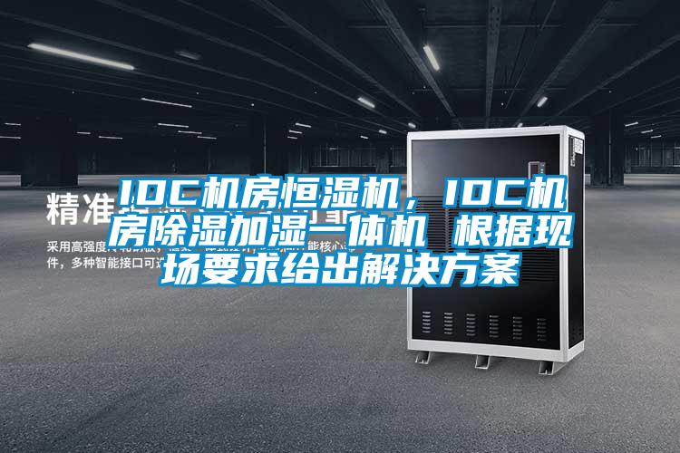 IDC機(jī)房恒濕機(jī)，IDC機(jī)房除濕加濕一體機(jī) 根據(jù)現(xiàn)場要求給出解決方案