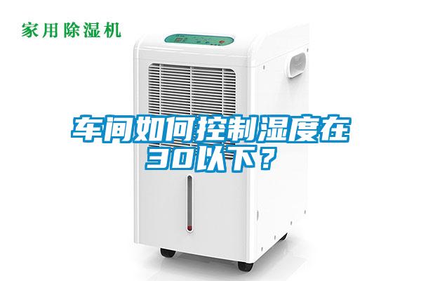 車(chē)間如何控制濕度在30以下？