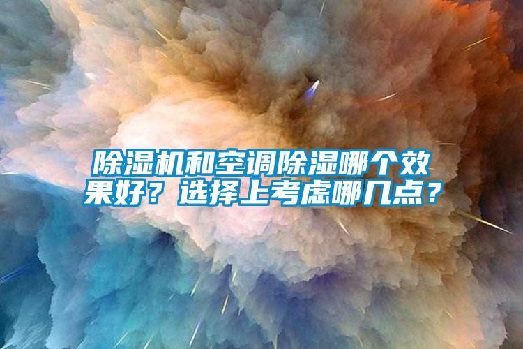除濕機和空調除濕哪個效果好？選擇上考慮哪幾點？