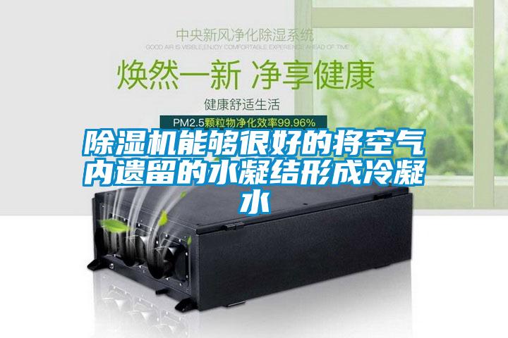 除濕機能夠很好的將空氣內遺留的水凝結形成冷凝水
