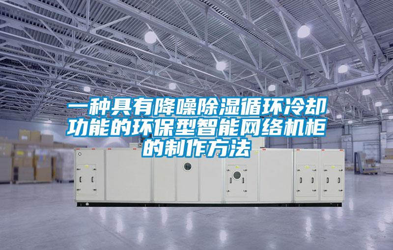 一種具有降噪除濕循環冷卻功能的環保型智能網絡機柜的制作方法