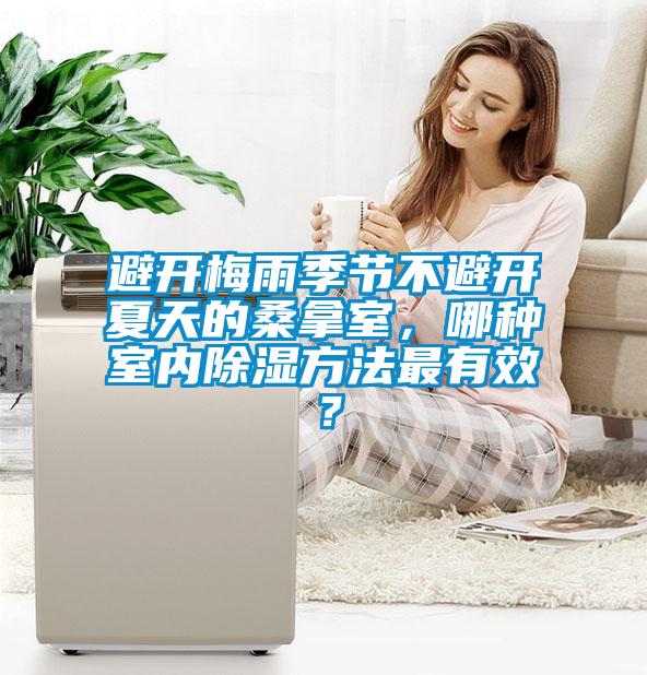 避開梅雨季節(jié)不避開夏天的桑拿室，哪種室內(nèi)除濕方法最有效？