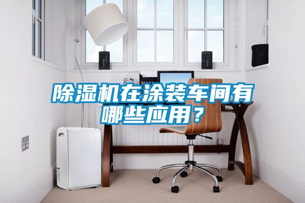 除濕機在涂裝車間有哪些應用？