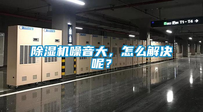 除濕機(jī)噪音大，怎么解決呢？