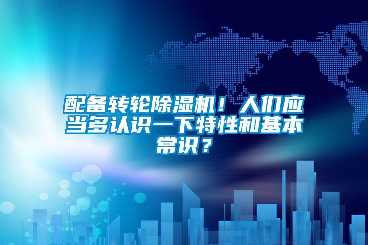 配備轉(zhuǎn)輪除濕機(jī)！人們應(yīng)當(dāng)多認(rèn)識一下特性和基本常識？